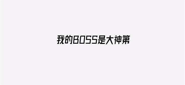 我的BOSS是大神第一季 误入电竞